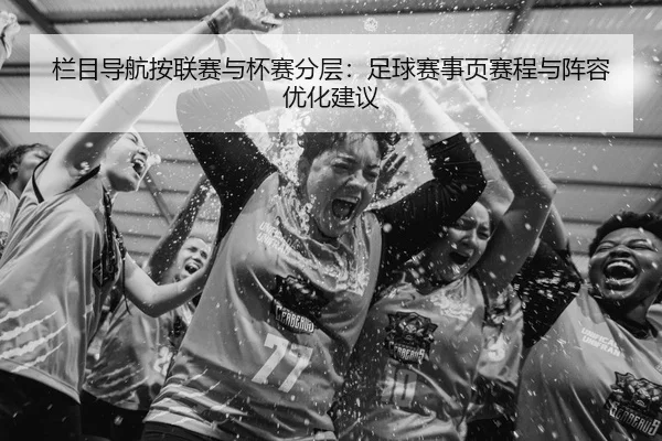 栏目导航按联赛与杯赛分层：足球赛事页赛程与阵容优化建议