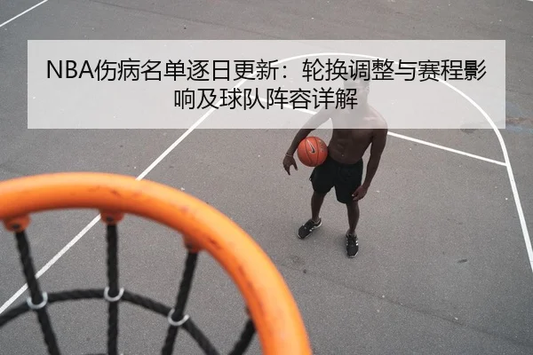 NBA伤病名单逐日更新：轮换调整与赛程影响及球队阵容详解