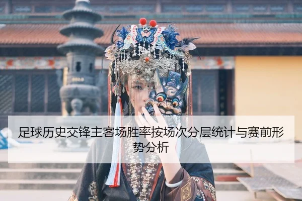 zu-qiu-li-shi-jiao-feng-zhu-ke-chang-sheng-lv-an-chang-ci-fen-ceng-tong-ji-yu-sai-qian-xing-shi-fen-xi-2-591.jpg