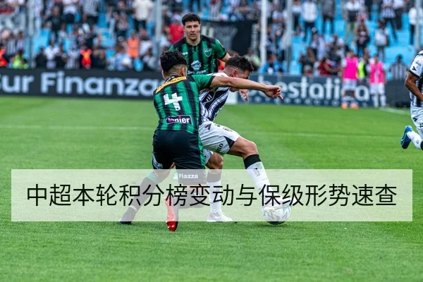 中超本轮积分榜变动与保级形势速查